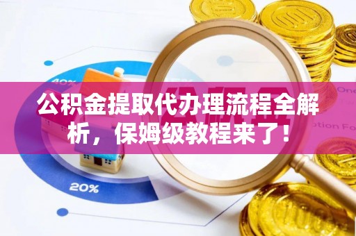 榆中公积金提取代办理流程全解析，保姆级教程来了！