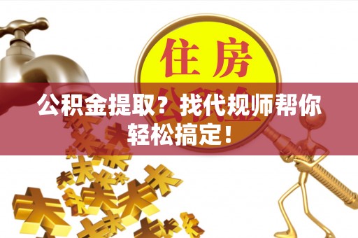 榆中公积金提取？找代规师帮你轻松搞定！