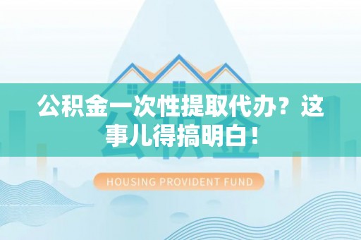 榆中公积金一次性提取代办？这事儿得搞明白！