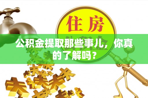 榆中公积金提取那些事儿，你真的了解吗？