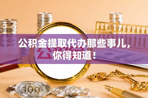 榆中公积金提取代办那些事儿，你得知道！