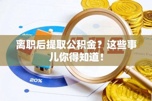 榆中离职后提取公积金？这些事儿你得知道！