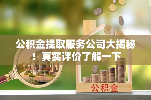 榆中公积金提取服务公司大揭秘！真实评价了解一下