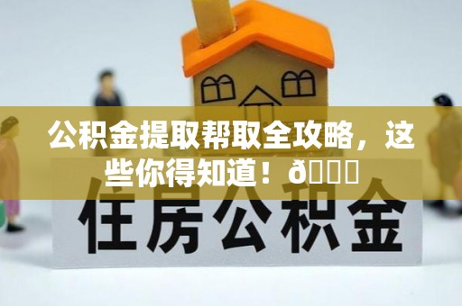 榆中公积金提取帮取全攻略，这些你得知道！😎