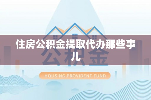 榆中住房公积金提取代办那些事儿