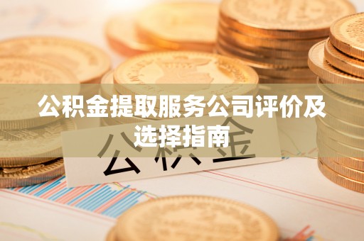 榆中公积金提取服务公司评价及选择指南