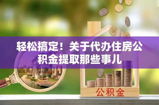 榆中轻松搞定！关于代办住房公积金提取那些事儿