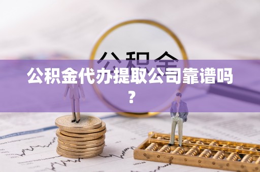 榆中公积金代办提取公司靠谱吗？