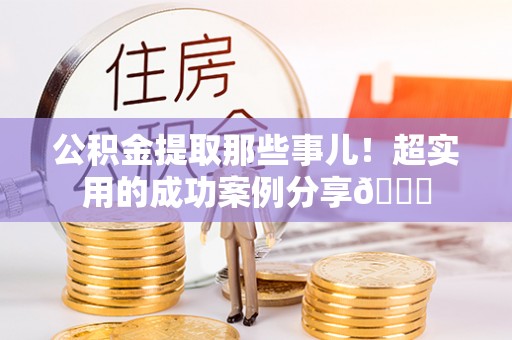 榆中公积金提取那些事儿！超实用的成功案例分享😎