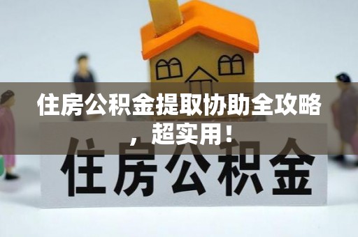 榆中住房公积金提取协助全攻略，超实用！