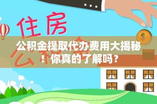 榆中公积金提取代办费用大揭秘！你真的了解吗？