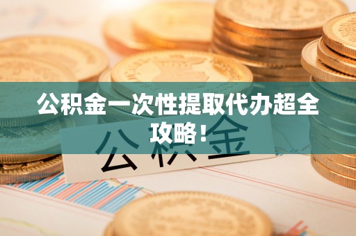 榆中公积金一次性提取代办超全攻略！