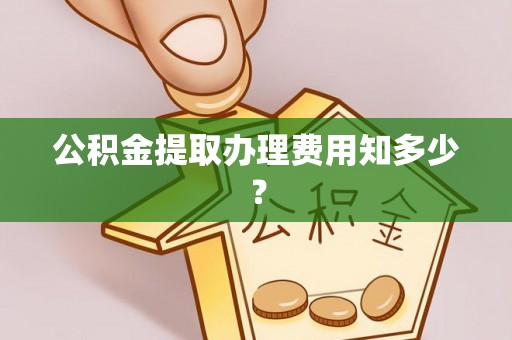 榆中公积金提取办理费用知多少？