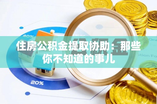 榆中住房公积金提取协助：那些你不知道的事儿