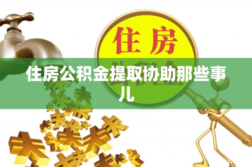 榆中住房公积金提取协助那些事儿