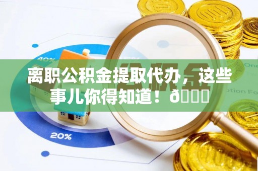 榆中离职公积金提取代办，这些事儿你得知道！😎
