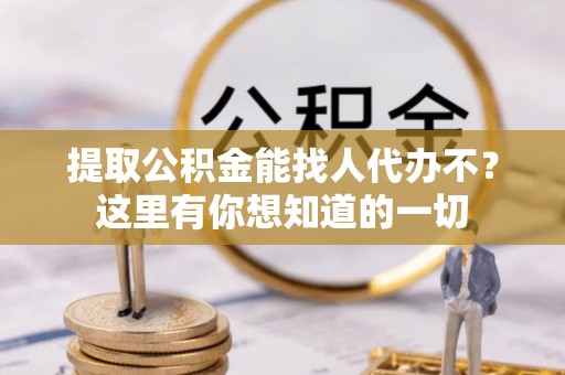 榆中提取公积金能找人代办不？这里有你想知道的一切