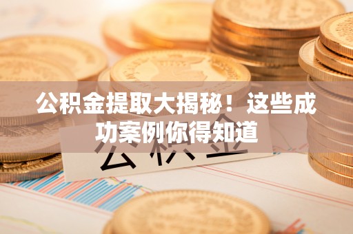 榆中公积金提取大揭秘！这些成功案例你得知道