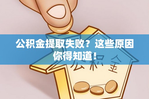 榆中公积金提取失败？这些原因你得知道！