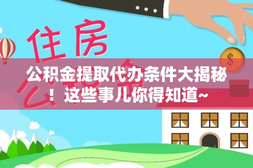 榆中公积金提取代办条件大揭秘！这些事儿你得知道~
