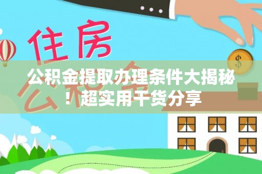 榆中公积金提取办理条件大揭秘！超实用干货分享
