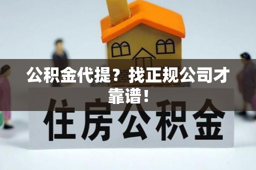 榆中公积金代提？找正规公司才靠谱！