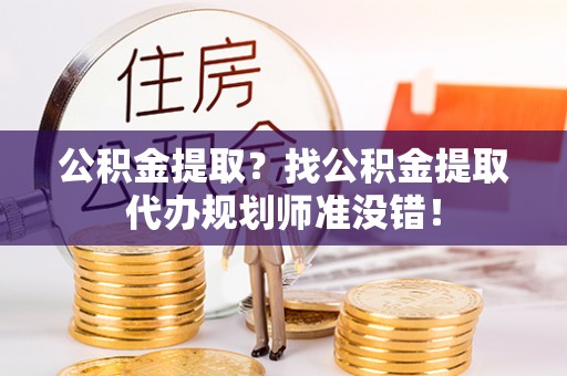 榆中公积金提取？找公积金提取代办规划师准没错！