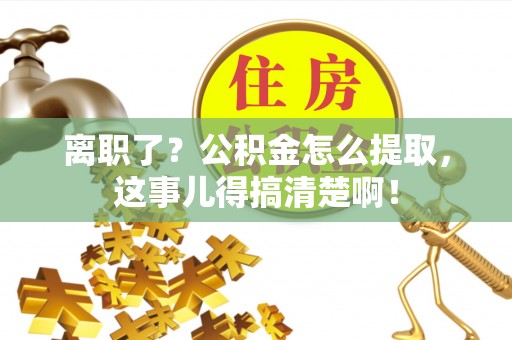 榆中离职了？公积金怎么提取，这事儿得搞清楚啊！