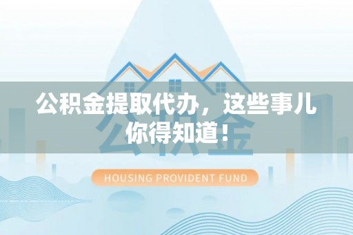 榆中公积金提取代办，这些事儿你得知道！