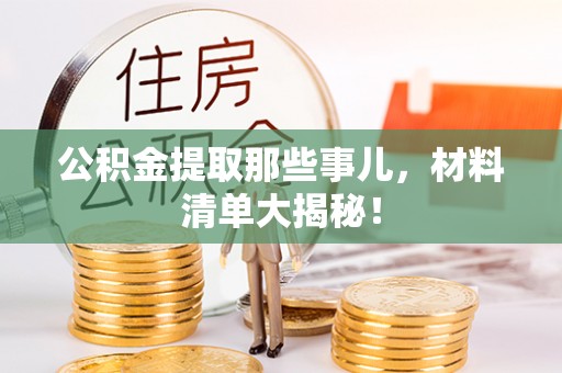 榆中公积金提取那些事儿，材料清单大揭秘！