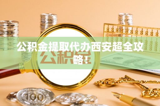 榆中公积金提取代办西安超全攻略！