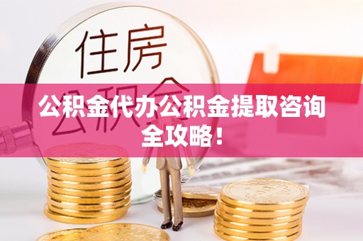 榆中公积金代办公积金提取咨询全攻略！