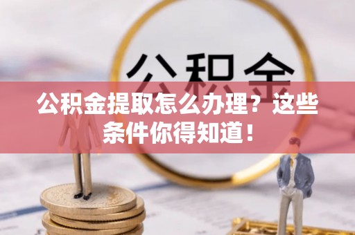 榆中公积金提取怎么办理？这些条件你得知道！