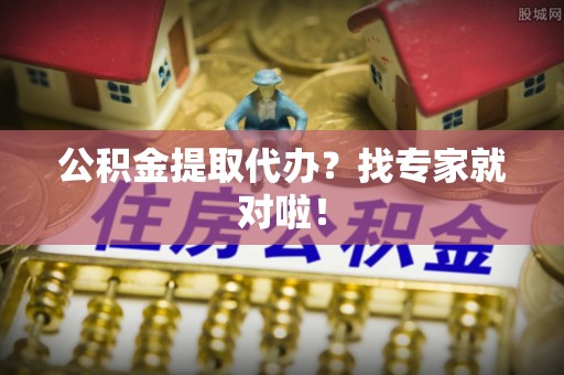 榆中公积金提取代办？找专家就对啦！