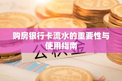 榆中购房银行卡流水的重要性与使用指南