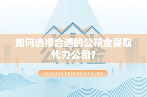 榆中如何选择合适的公积金提取代办公司？