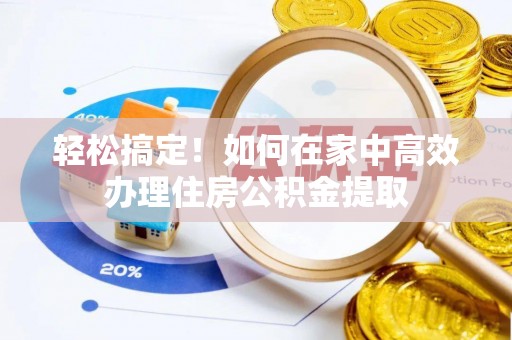 榆中轻松搞定！如何在家中高效办理住房公积金提取