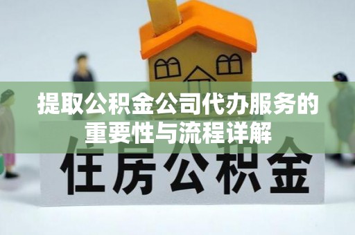 榆中提取公积金公司代办服务的重要性与流程详解