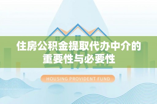 榆中住房公积金提取代办中介的重要性与必要性