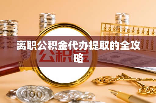 榆中离职公积金代办提取的全攻略