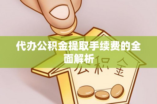 榆中代办公积金提取手续费的全面解析