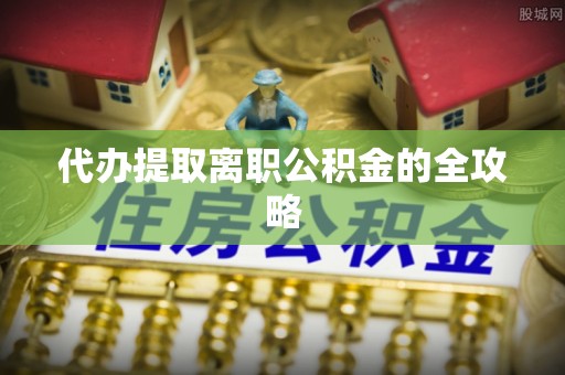 榆中代办提取离职公积金的全攻略