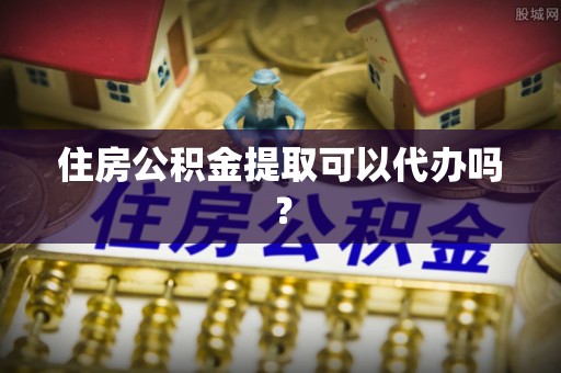 榆中住房公积金提取可以代办吗？