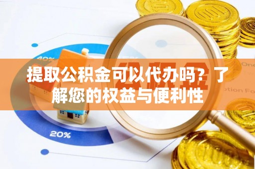 榆中提取公积金可以代办吗？了解您的权益与便利性