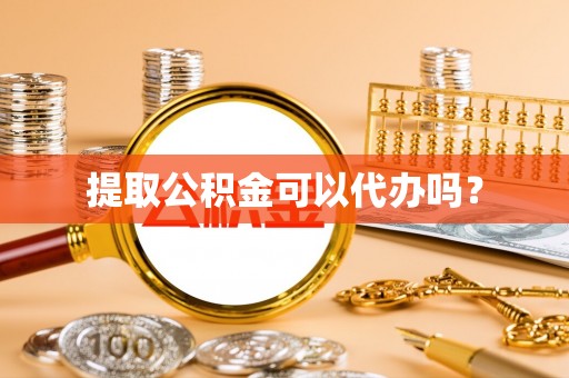 榆中提取公积金可以代办吗？