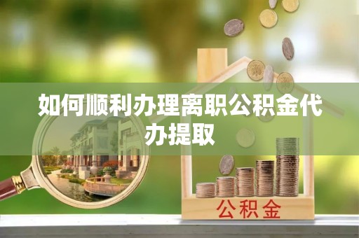 榆中如何顺利办理离职公积金代办提取