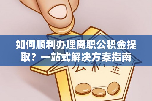 榆中如何顺利办理离职公积金提取？一站式解决方案指南