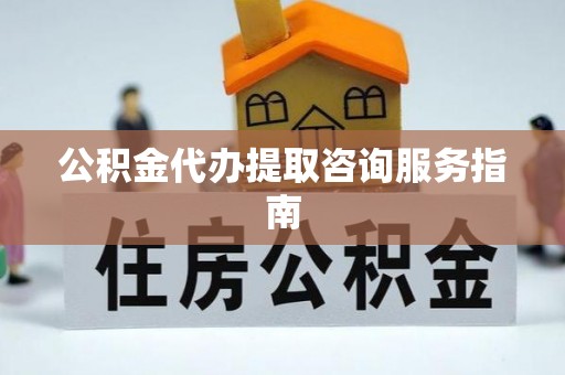 榆中公积金代办提取咨询服务指南