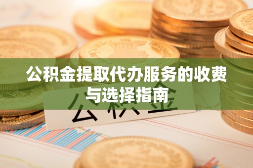 榆中公积金提取代办服务的收费与选择指南