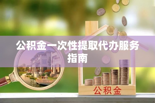 榆中公积金一次性提取代办服务指南